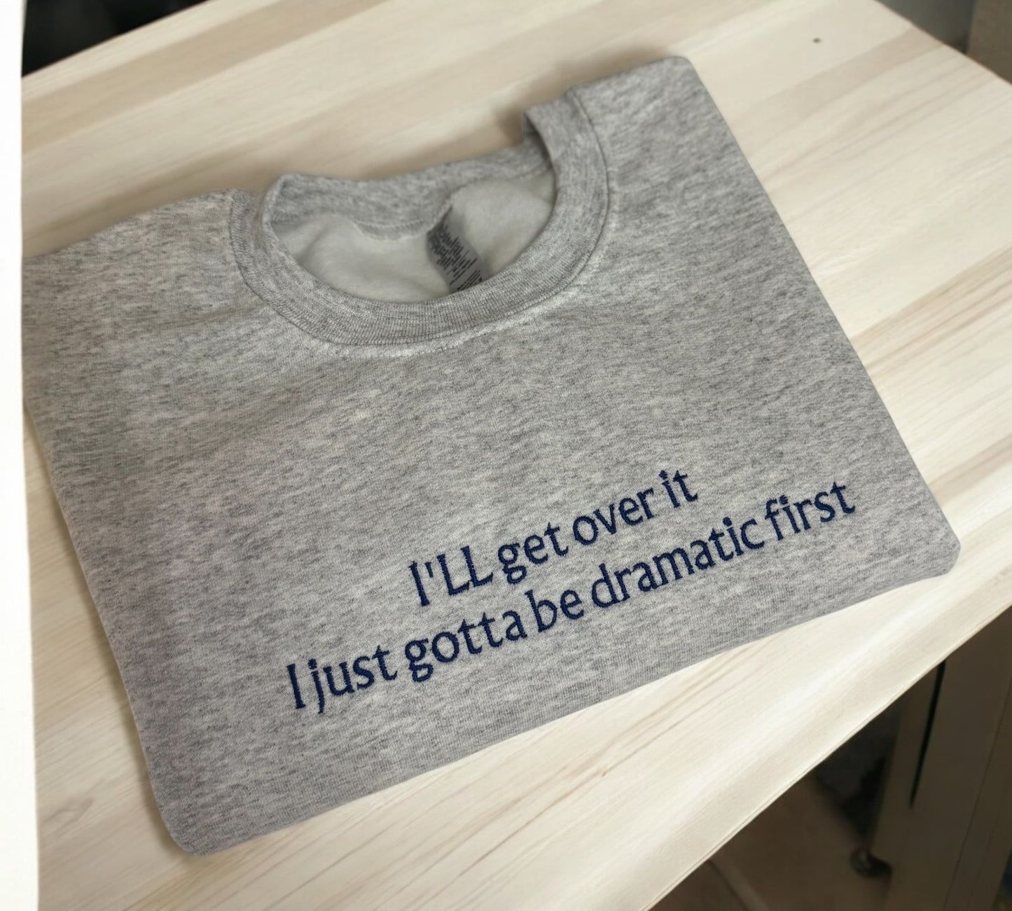 I'll get over it I just gotta be dramatic first sweatshirt