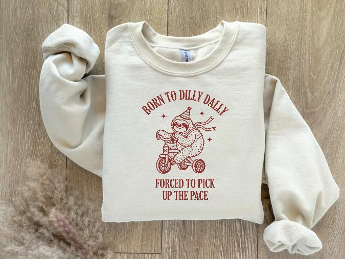 Born to Dilly Dally forced to pick up the pace sweatshirt